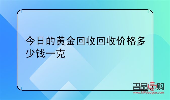 黃金回收價(jià)格多少錢一克呢?(黃金回收價(jià)格多少錢一克呢圖片)