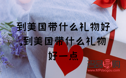 在美國回國帶什么禮物(在美國回國帶什么禮物好)