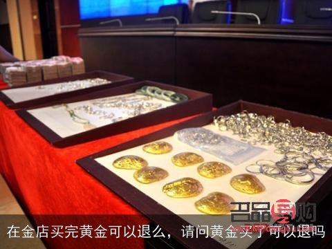 在金店買(mǎi)的黃金可以退嗎(在金店買(mǎi)的黃金可以退嗎不到一天)