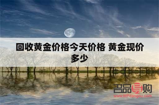 回收黃金回收金價(jià)(回收黃金回收價(jià)錢)