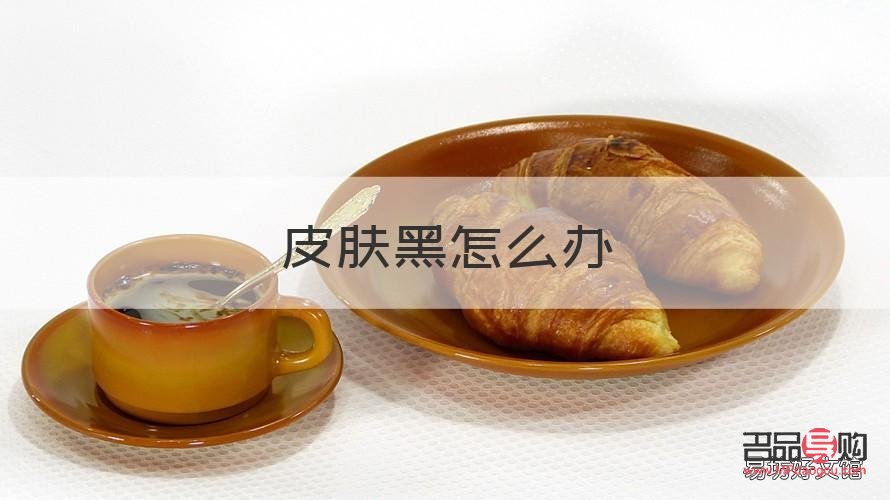 身體黑怎么護(hù)理(身體黑怎么護(hù)理比較好)