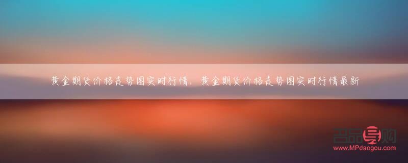 <h3>國際黃金期貨價格走勢圖實(shí)時行情分析</h3>
