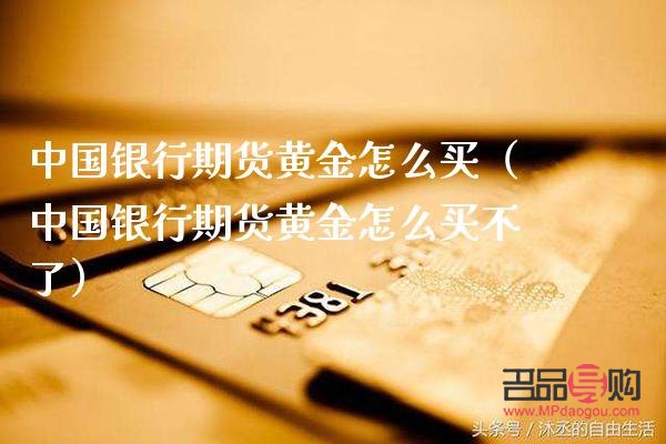 中國(guó)黃金期貨怎么買(中國(guó)黃金期貨怎么買的)