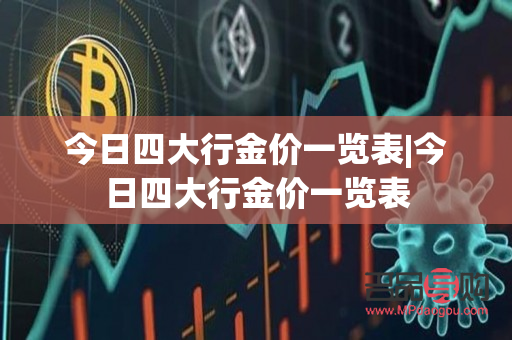 四大銀行的黃金價(jià)格(四大銀行的黃金價(jià)格一樣嗎)