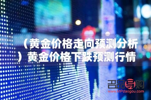 下周黃金行情預(yù)測分析(下周黃金價格走勢預(yù)測)