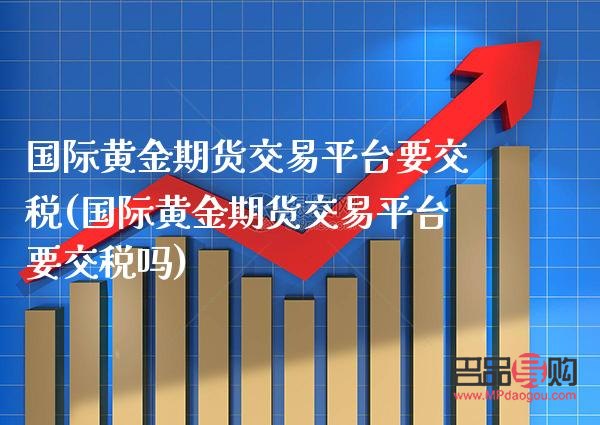 國(guó)際黃金期貨怎么交易(國(guó)際黃金期貨怎么交易的)