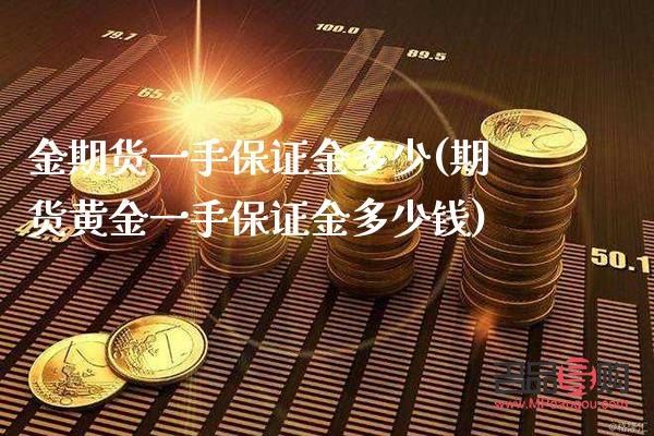 期貨黃金的保證金一手多少(期貨黃金的保證金一手多少錢)