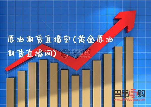 原油黃金期貨直播室(原油黃金期貨直播室在哪)