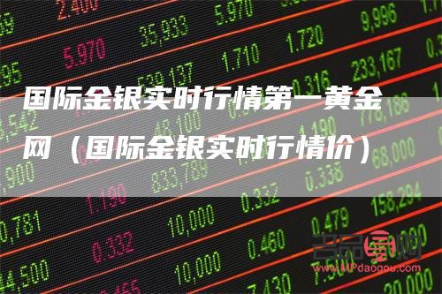 國際黃金實時行情  金投網(wǎng)(國際黃金行情實時行情金投網(wǎng))