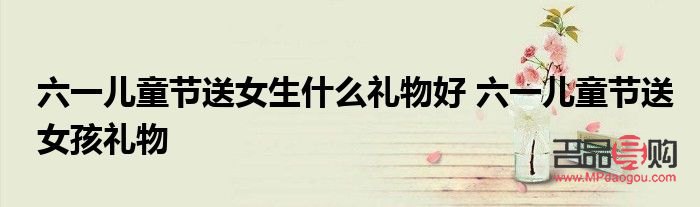 六一給女人什么禮物呢(六一給女人什么禮物呢英文)