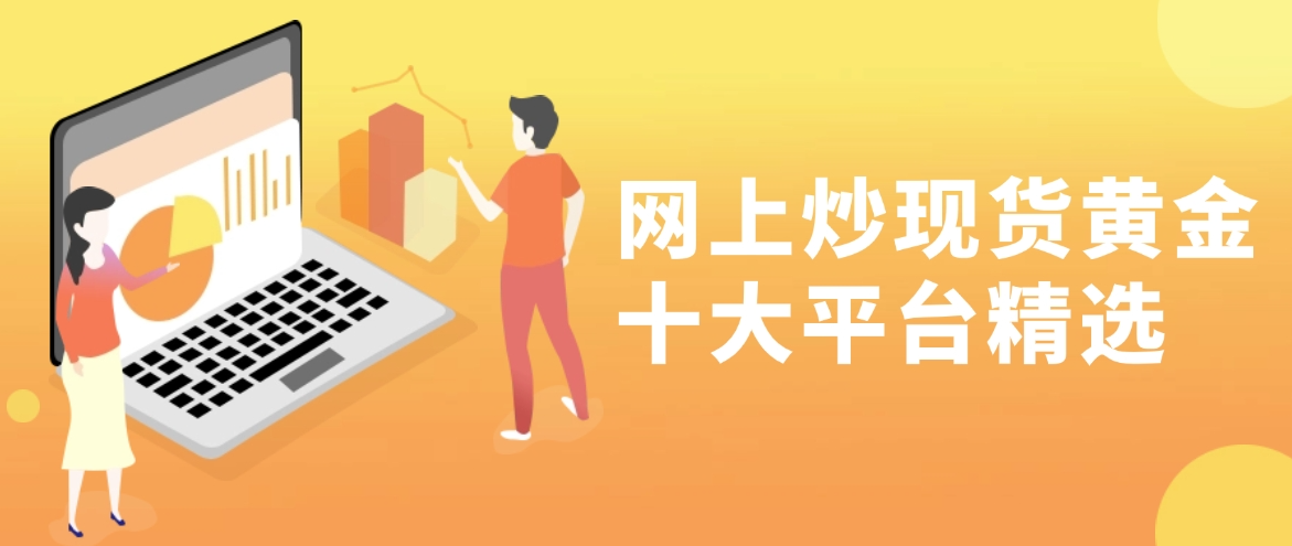網(wǎng)上炒現(xiàn)貨黃金十大平臺(tái)精選 新手開(kāi)戶：榜首APP更舒心