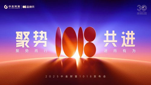 2025中金財(cái)富1018發(fā)布會(huì)圓滿結(jié)束：聚勢而行啟新局，進(jìn)而有為筑未來