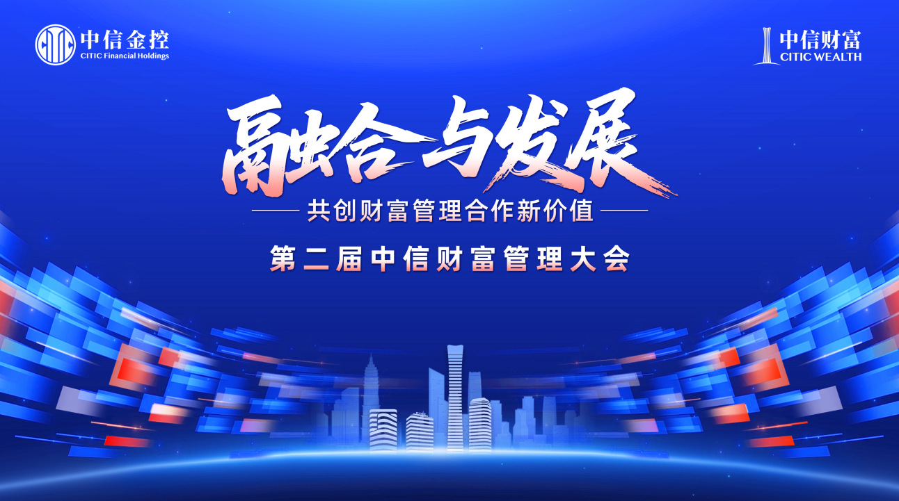 170萬億資管規(guī)模+300萬億居民可投資產(chǎn)！第二屆中信財富管理大會破題全球配置與行業(yè)協(xié)同
